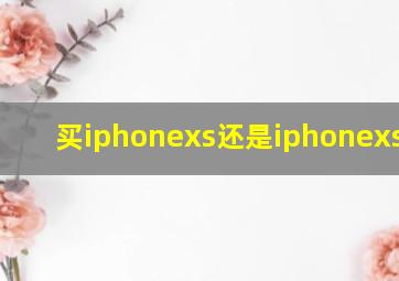 买iphonexs还是iphonexs max